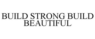 BUILD STRONG BUILD BEAUTIFUL