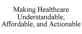 MAKING HEALTHCARE UNDERSTANDABLE, AFFORDABLE, AND ACTIONABLE