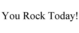 YOU ROCK TODAY!