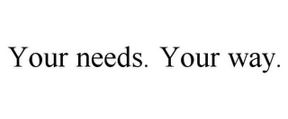 YOUR NEEDS. YOUR WAY.