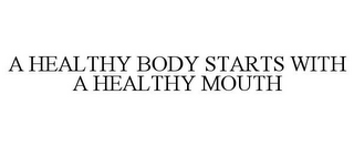 A HEALTHY BODY STARTS WITH A HEALTHY MOUTH