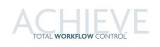 ACHIEVE TOTAL WORKFLOW CONTROL