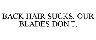 BACK HAIR SUCKS, OUR BLADES DON'T.