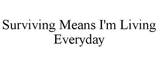 SURVIVING MEANS I'M LIVING EVERYDAY