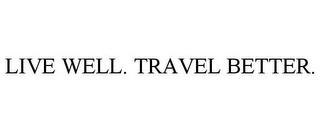 LIVE WELL. TRAVEL BETTER.