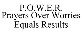 P.O.W.E.R. PRAYERS OVER WORRIES EQUALS RESULTS