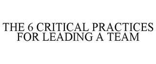 THE 6 CRITICAL PRACTICES FOR LEADING A TEAM