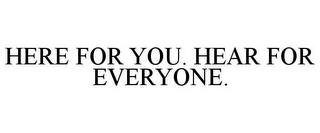 HERE FOR YOU. HEAR FOR EVERYONE.