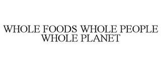 WHOLE FOODS WHOLE PEOPLE WHOLE PLANET