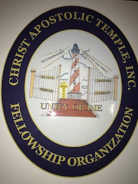 CHRIST APOSTOLIC TEMPLE, INC. FELLOWSHIP ORGANIZATION WORDING ON THE MARK: CHRIST APOSTLIC TEMPLE, INC. FELLOWSHIP ORGANIZATION, NO COMPROMISE, APOSTLES' DOCTRINE, UNIFY OR DIE, JESUS ONLY, HOLINESS, TEACHING, PERFECTION, FELLOWSHIP