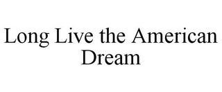 LONG LIVE THE AMERICAN DREAM