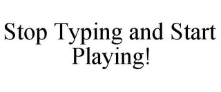 STOP TYPING AND START PLAYING!