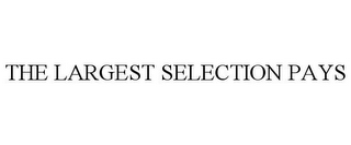 THE LARGEST SELECTION PAYS