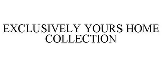 EXCLUSIVELY YOURS HOME COLLECTION