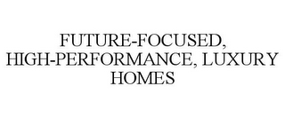 FUTURE-FOCUSED, HIGH-PERFORMANCE, LUXURY HOMES
