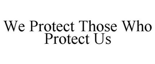 WE PROTECT THOSE WHO PROTECT US