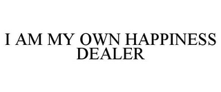 I AM MY OWN HAPPINESS DEALER