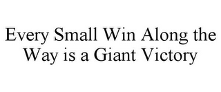 EVERY SMALL WIN ALONG THE WAY IS A GIANT VICTORY