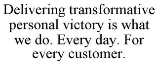 DELIVERING TRANSFORMATIVE PERSONAL VICTORY IS WHAT WE DO. EVERY DAY. FOR EVERY CUSTOMER.