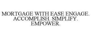 MORTGAGE WITH EASE ENGAGE. ACCOMPLISH. SIMPLIFY. EMPOWER.