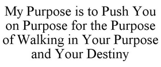 MY PURPOSE IS TO PUSH YOU ON PURPOSE FOR THE PURPOSE OF WALKING IN YOUR PURPOSE AND YOUR DESTINY