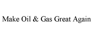 MAKE OIL & GAS GREAT AGAIN