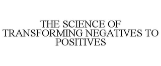 THE SCIENCE OF TRANSFORMING NEGATIVES TO POSITIVES