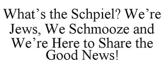 WHAT'S THE SCHPIEL? WE'RE JEWS, WE SCHMOOZE AND WE'RE HERE TO SHARE THE GOOD NEWS!