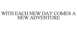 WITH EACH NEW DAY COMES A NEW ADVENTURE