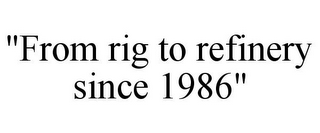 "FROM RIG TO REFINERY SINCE 1986"