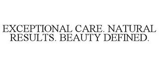 EXCEPTIONAL CARE. NATURAL RESULTS. BEAUTY DEFINED.