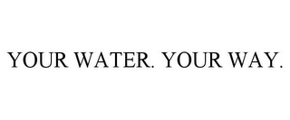 YOUR WATER. YOUR WAY.