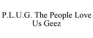 P.L.U.G. THE PEOPLE LOVE US GEEZ