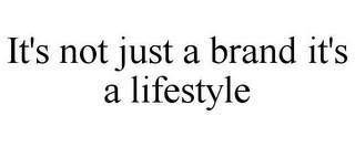 IT'S NOT JUST A BRAND IT'S A LIFESTYLE