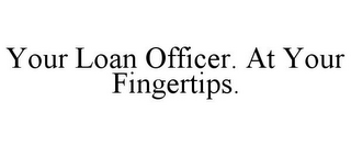 YOUR LOAN OFFICER. AT YOUR FINGERTIPS.