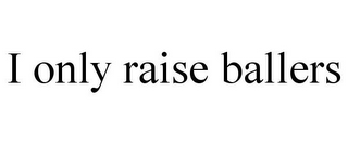 I ONLY RAISE BALLERS