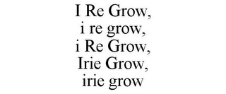 I RE GROW, I RE GROW, I RE GROW, IRIE GROW, IRIE GROW