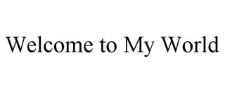 WELCOME TO MY WORLD