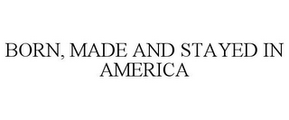 BORN, MADE AND STAYED IN AMERICA