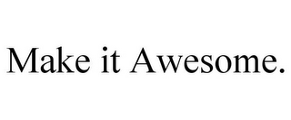 MAKE IT AWESOME.