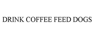 DRINK COFFEE FEED DOGS