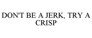 DON'T BE A JERK, TRY A CRISP