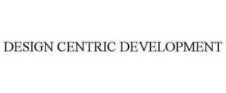 DESIGN CENTRIC DEVELOPMENT