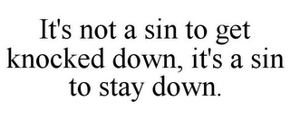 IT'S NOT A SIN TO GET KNOCKED DOWN, IT'S A SIN TO STAY DOWN.