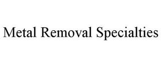 METAL REMOVAL SPECIALTIES