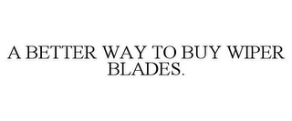 A BETTER WAY TO BUY WIPER BLADES.