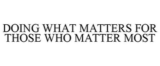 DOING WHAT MATTERS FOR THOSE WHO MATTER MOST