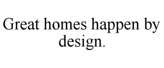 GREAT HOMES HAPPEN BY DESIGN.