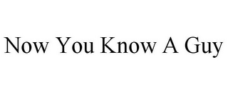 NOW YOU KNOW A GUY