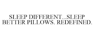 SLEEP DIFFERENT...SLEEP BETTER PILLOWS. REDEFINED.